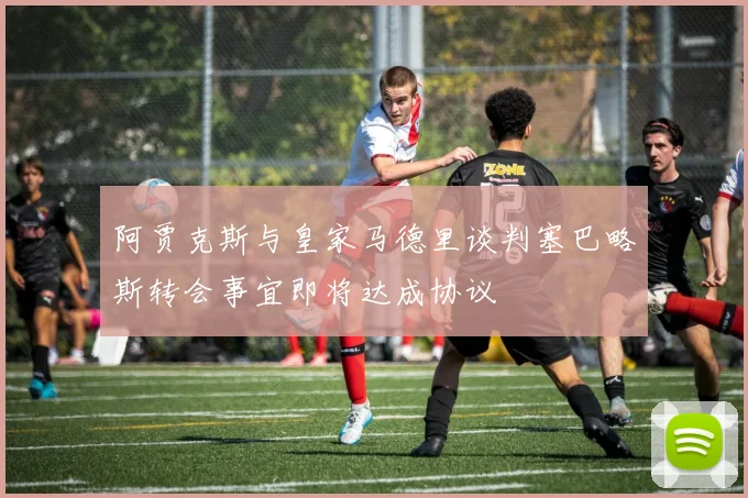 阿贾克斯与皇家马德里谈判塞巴略斯转会事宜即将达成协议