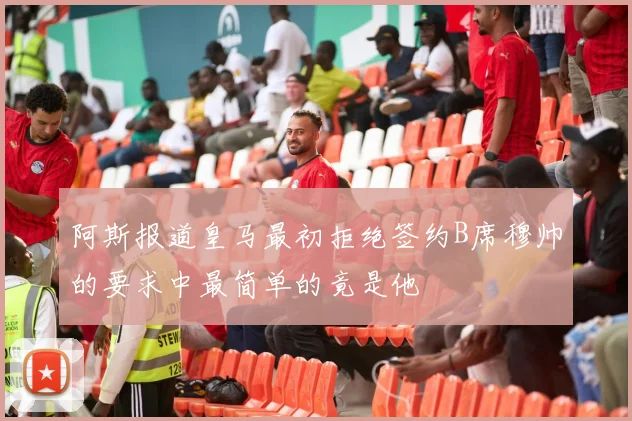 阿斯报道皇马最初拒绝签约B席穆帅的要求中最简单的竟是他