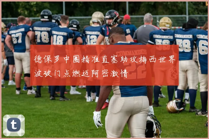德保罗中圈精准直塞助攻梅西世界波破门点燃迈阿密激情