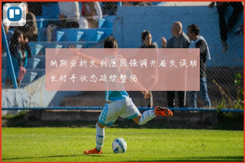 纳斯分析失利原因强调开局失误助长对手状态延续整场
