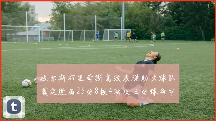 迈尔斯布里奇斯高效表现助力球队奠定胜局25分8板4助攻三分球命中率惊人