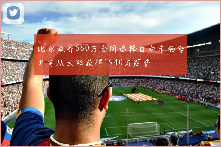 比尔放弃560万合同选择自由市场每年可从太阳获得1940万薪资