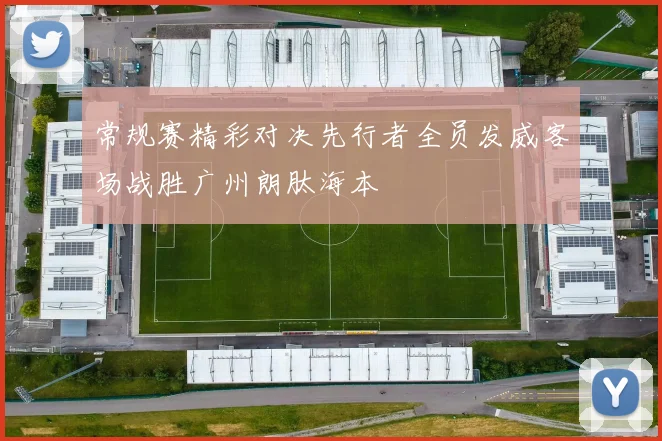 常规赛精彩对决先行者全员发威客场战胜广州朗肽海本
