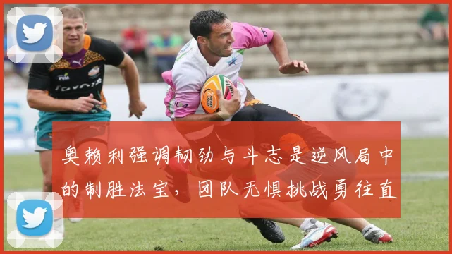奥赖利强调韧劲与斗志是逆风局中的制胜法宝，团队无惧挑战勇往直前
