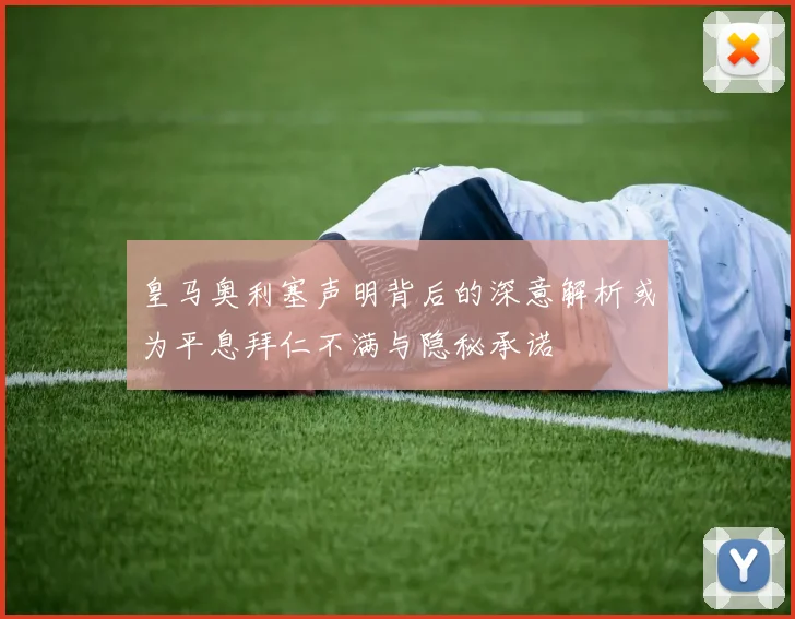 皇马奥利塞声明背后的深意解析或为平息拜仁不满与隐秘承诺
